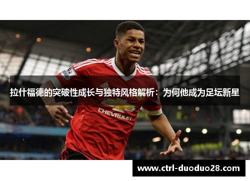 拉什福德的突破性成长与独特风格解析:为何他成为足坛新星 拉什福德的突破性成长与独特风格解析:为何他成为足坛新星