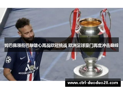 姆巴佩领衔巴黎雄心再战欧冠挑战 欧洲足球豪门再度冲击巅峰