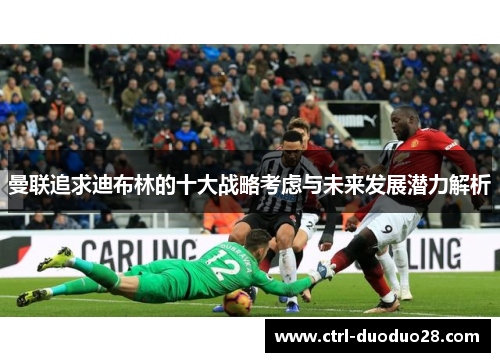 曼联追求迪布林的十大战略考虑与未来发展潜力解析
