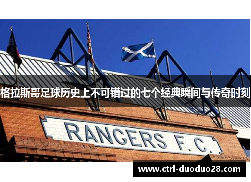 格拉斯哥足球历史上不可错过的七个经典瞬间与传奇时刻