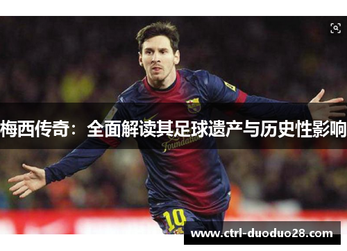 梅西传奇：全面解读其足球遗产与历史性影响