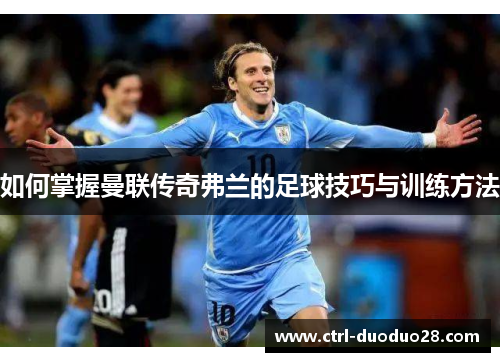 如何掌握曼联传奇弗兰的足球技巧与训练方法