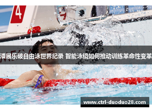 潘展乐破自由泳世界纪录 智能泳镜如何推动训练革命性变革