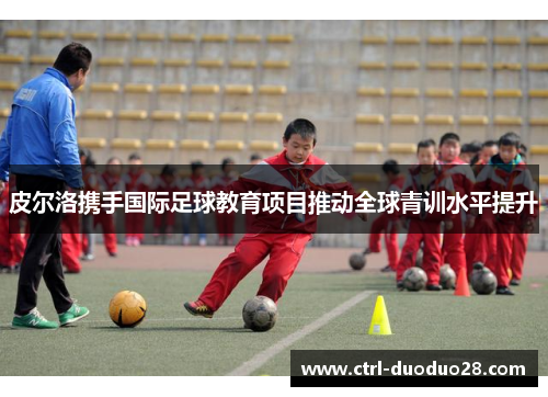皮尔洛携手国际足球教育项目推动全球青训水平提升 皮尔洛携手国际足球教育项目推动全球青训水平提升