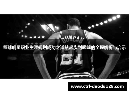 篮球明星职业生涯规划成功之道从起步到巅峰的全程解析与启示 篮球明星职业生涯规划成功之道从起步到巅峰的全程解析与启示