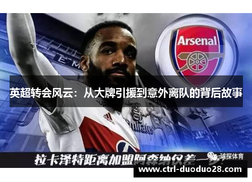 英超转会风云:从大牌引援到意外离队的背后故事 英超转会风云:从大牌引援到意外离队的背后故事