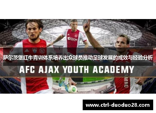 萨尔茨堡红牛青训体系培养出众球员推动足球发展的成效与经验分析 萨尔茨堡红牛青训体系培养出众球员推动足球发展的成效与经验分析