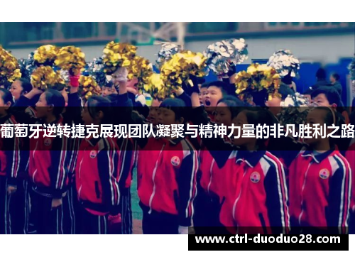 葡萄牙逆转捷克展现团队凝聚与精神力量的非凡胜利之路 葡萄牙逆转捷克展现团队凝聚与精神力量的非凡胜利之路