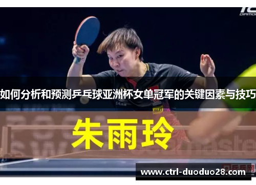如何分析和预测乒乓球亚洲杯女单冠军的关键因素与技巧 如何分析和预测乒乓球亚洲杯女单冠军的关键因素与技巧