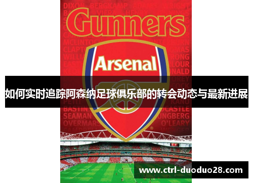 如何实时追踪阿森纳足球俱乐部的转会动态与最新进展