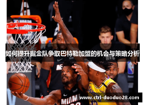 如何提升掘金队争取巴特勒加盟的机会与策略分析 如何提升掘金队争取巴特勒加盟的机会与策略分析