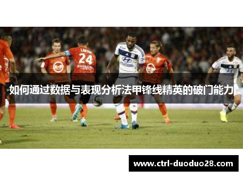 如何通过数据与表现分析法甲锋线精英的破门能力 如何通过数据与表现分析法甲锋线精英的破门能力