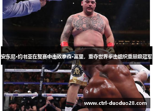 安东尼·约书亚在复赛中击败泰森·富里，重夺世界拳击组织重量级冠军