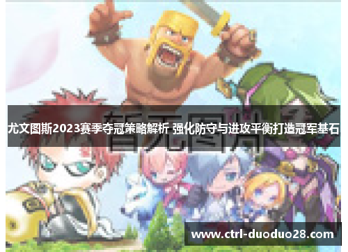 尤文图斯2023赛季夺冠策略解析 强化防守与进攻平衡打造冠军基石