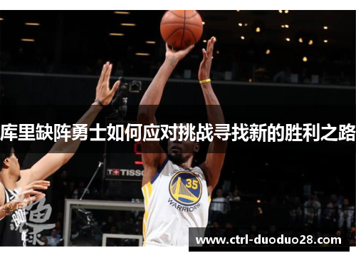 库里缺阵勇士如何应对挑战寻找新的胜利之路
