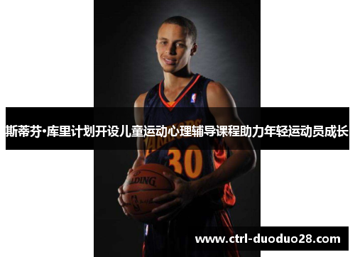 斯蒂芬·库里计划开设儿童运动心理辅导课程助力年轻运动员成长