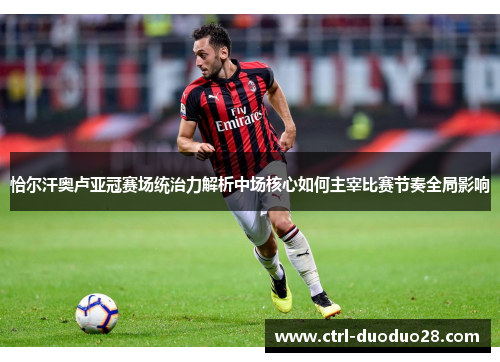 恰尔汗奥卢亚冠赛场统治力解析中场核心如何主宰比赛节奏全局影响