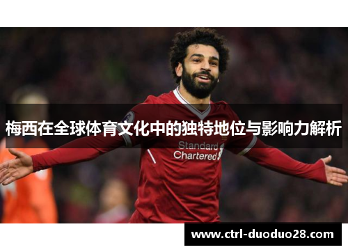 梅西在全球体育文化中的独特地位与影响力解析
