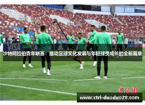 沙特阿拉伯青年联赛：推动足球文化发展与年轻球员成长的全新篇章