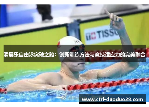 潘展乐自由泳突破之路：创新训练方法与竞技适应力的完美融合