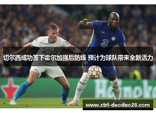 切尔西成功签下霍尔加强后防线 预计为球队带来全新活力