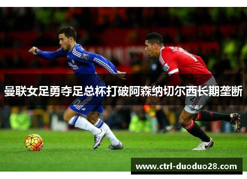 曼联女足勇夺足总杯打破阿森纳切尔西长期垄断