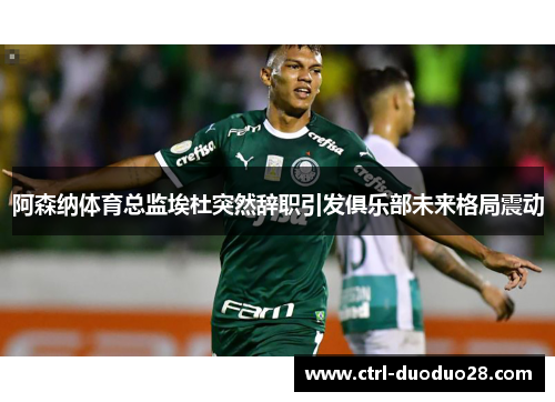 阿森纳体育总监埃杜突然辞职引发俱乐部未来格局震动 阿森纳体育总监埃杜突然辞职引发俱乐部未来格局震动