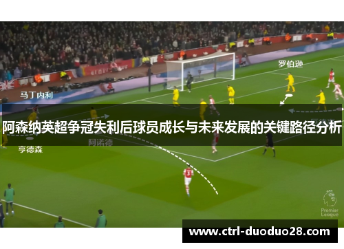 阿森纳英超争冠失利后球员成长与未来发展的关键路径分析 阿森纳英超争冠失利后球员成长与未来发展的关键路径分析