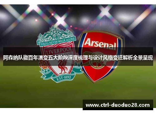 阿森纳队徽百年演变五大阶段深度梳理与设计风格变迁解析全景呈现 阿森纳队徽百年演变五大阶段深度梳理与设计风格变迁解析全景呈现