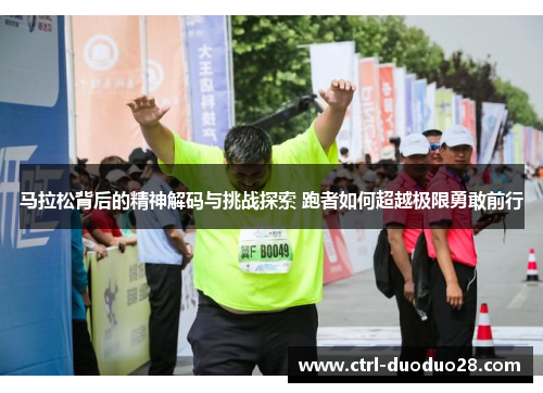 马拉松背后的精神解码与挑战探索 跑者如何超越极限勇敢前行 马拉松背后的精神解码与挑战探索 跑者如何超越极限勇敢前行